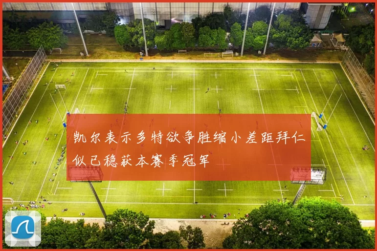 凯尔表示多特欲争胜缩小差距拜仁似已稳获本赛季冠军