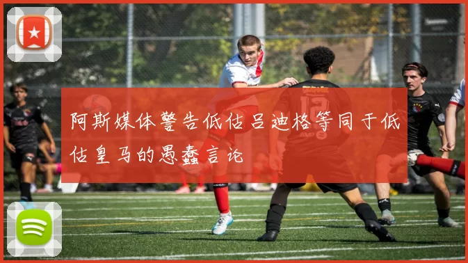 阿斯媒体警告低估吕迪格等同于低估皇马的愚蠢言论