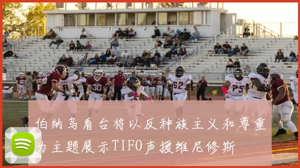 伯纳乌看台将以反种族主义和尊重为主题展示TIFO声援维尼修斯
