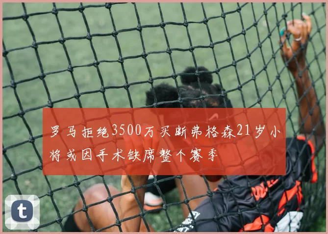罗马拒绝3500万买断弗格森21岁小将或因手术缺席整个赛季