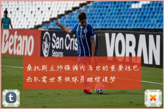 桑托斯主帅强调内马尔的重要性巴西队需世界级球员继续追梦