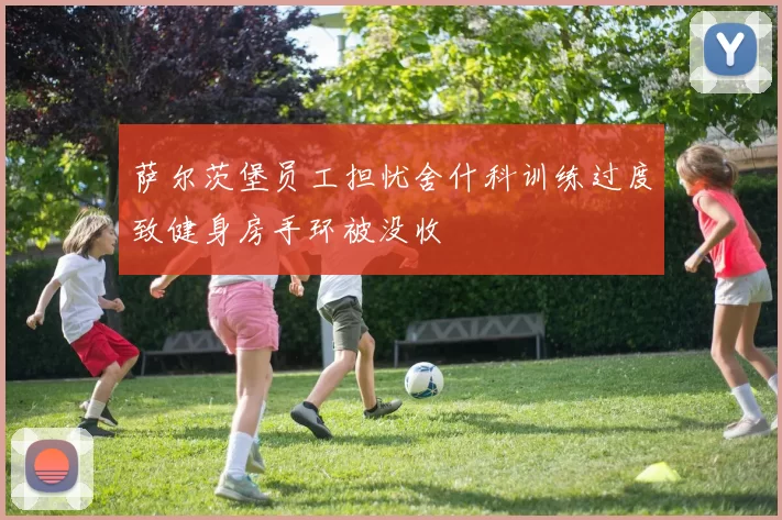 萨尔茨堡员工担忧舍什科训练过度致健身房手环被没收