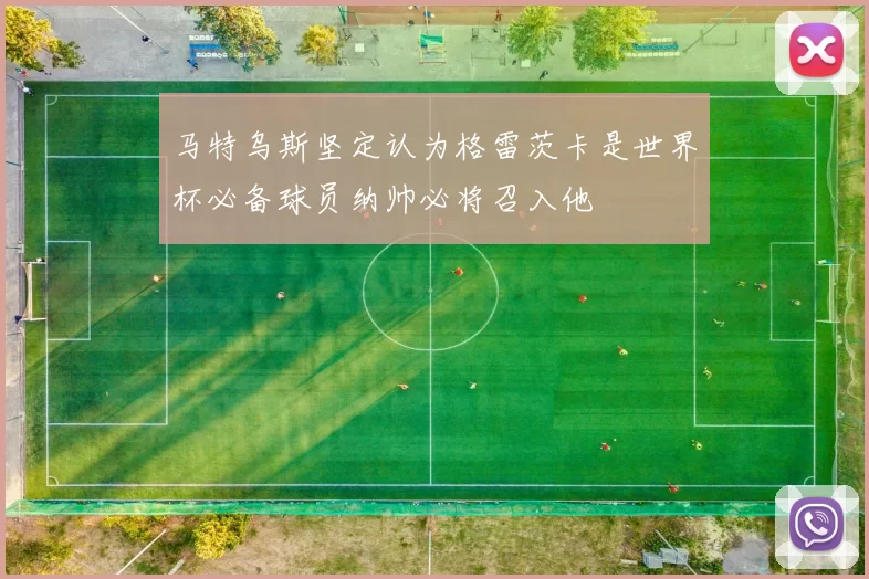 马特乌斯坚定认为格雷茨卡是世界杯必备球员纳帅必将召入他