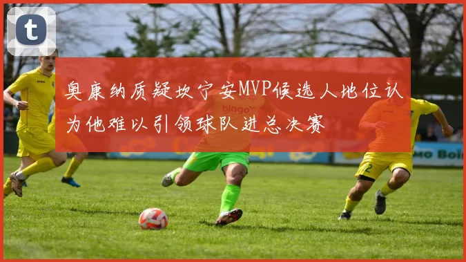 奥康纳质疑坎宁安MVP候选人地位认为他难以引领球队进总决赛